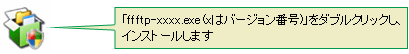 「ffftp-xxxx.exe(xはバージョン番号)」をダブルクリックし、インストールします